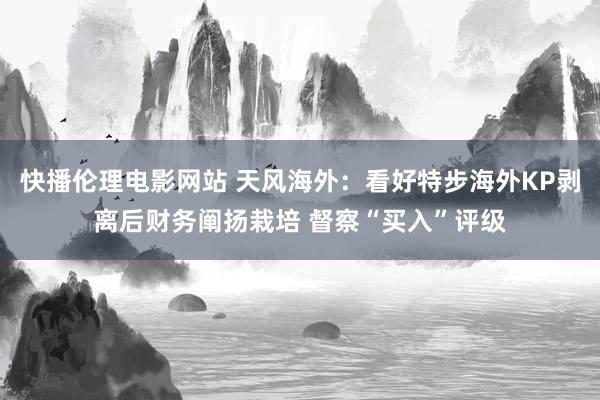 快播伦理电影网站 天风海外：看好特步海外KP剥离后财务阐扬栽培 督察“买入”评级