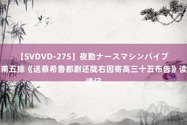 【SVDVD-275】夜勤ナースマシンバイブ 杜甫五排《送蔡希鲁都尉还陇右因寄高三十五布告》读记