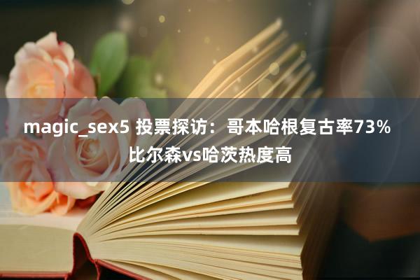 magic_sex5 投票探访：哥本哈根复古率73% 比尔森vs哈茨热度高