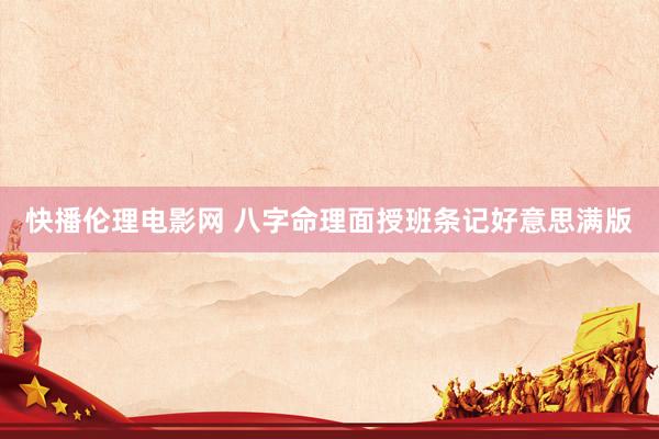 快播伦理电影网 八字命理面授班条记好意思满版